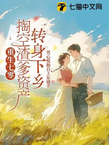 重生七零，掏空渣爹资产转身下乡